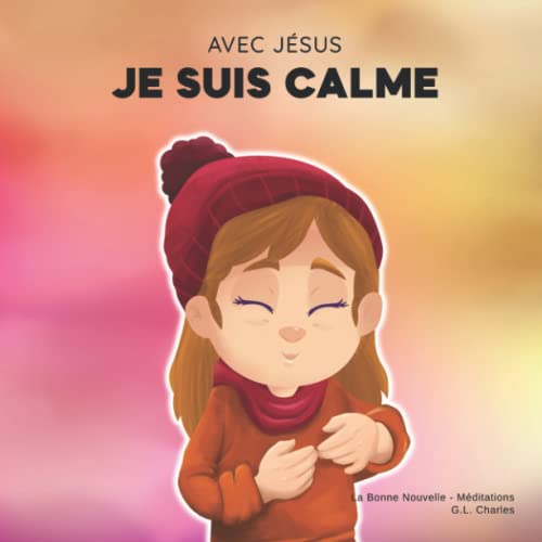 Avec Jésus, Je suis Calme: Un livre chrétien pour enfants enseignant la paix de Dieu; pour la gestion de la colère, la régulation émotionnelle et ... une perspective biblique; 3-5, 6-8, 8-10 Avec Jésus, Je suis Calme: Un livre chrétien pour enfants enseignant la paix de Dieu; pour la gestion de la colère, la régulation émotionnelle et ... une perspective biblique; 3-5, 6-8, 8-10