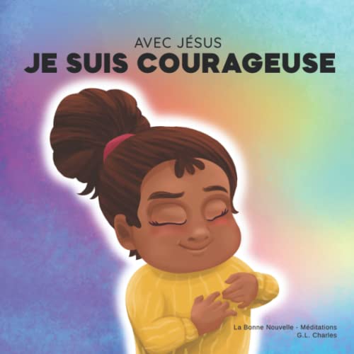 Avec Jésus, Je suis Courageuse: Un livre chrétien pour enfants sur la confiance en Dieu afin de surmonter l'inquiétude, l'anxiété et la peur du noir selon une perspective biblique Avec Jésus, Je suis Courageuse: Un livre chrétien pour enfants sur la confiance en Dieu afin de surmonter l'inquiétude, l'anxiété et la peur du noir selon une perspective biblique