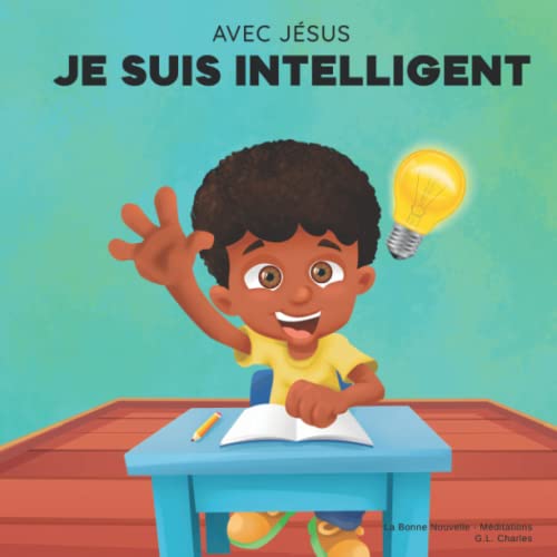 Avec Jésus, Je suis Intelligent: Un livre chrétien pour aider les enfants à voir Jésus comme leur source de sagesse et d'intelligence selon une perspective biblique; pour 4-6 ans, 6-8 ans, 8-10 ans von La Bonne Nouvelle - Méditations