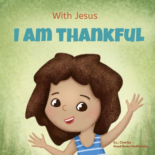 With Jesus I am Thankful: A Christian children's book about gratitude, helping kids give thanks in any circumstance; great biblical gift for ... ages 3-5, 6-8 (With Jesus Series, Band 8) von Good News Meditations Kids