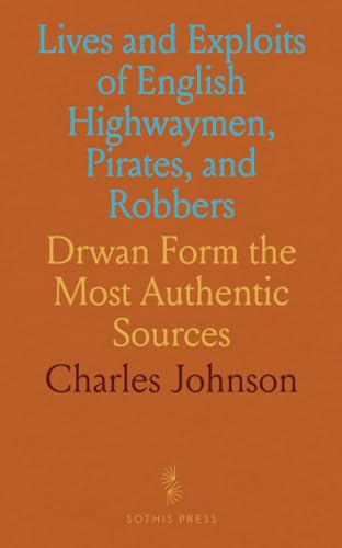 Lives and Exploits of English Highwaymen, Pirates, and Robbers: Drwan Form the Most Authentic Sources von Sothis Press