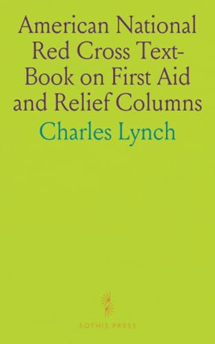 American National Red Cross Text-Book on First Aid and Relief Columns: A Manual of Instruction; How to Prevent Accidents and What to Do for Injuries and Emergencies von Sothis Press