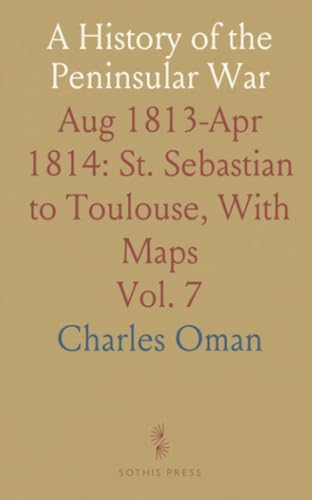 A History of the Peninsular War: Aug 1813-Apr 1814: St. Sebastian to Toulouse, With Maps von Sothis Press