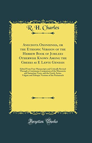 Anecdota Oxoniensia, or the Ethiopic Version of the Hebrew Book of Jubilees Otherwise Known Among the Greeks as E Lepte Genesis: Edited From Four ... of the Massoretic and Samaritan Texts, and