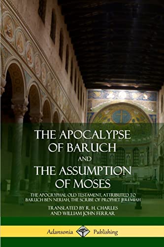 The Apocalypse of Baruch and The Assumption of Moses: The Apocryphal Old Testament, Attributed to Baruch ben Neriah, the Scribe of Prophet Jeremiah