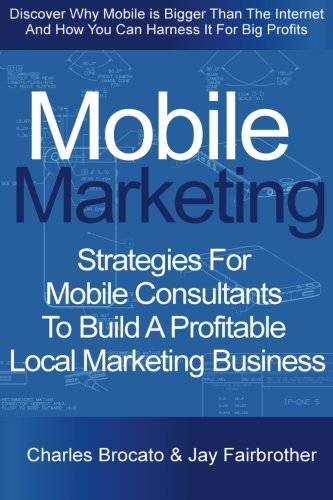 Mobile Marketing: Strategies For Mobile Consultants To Build A Profitable Local Marketing Business