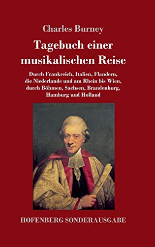 Tagebuch einer musikalischen Reise: Durch Frankreich, Italien, Flandern, die Niederlande und am Rhein bis Wien, durch Böhmen, Sachsen, Brandenburg, Hamburg und Holland