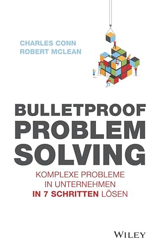 Bulletproof Problem Solving: Komplexe Probleme in Unternehmen in 7 Schritten lösen
