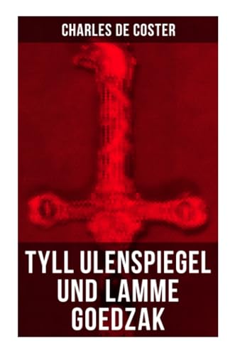 Tyll Ulenspiegel und Lamme Goedzak: Historischer Roman: Legende von ihren heroischen und ruhmreichen Abenteuern im Lande Flandern und anderen Orts