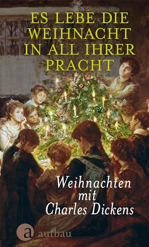 Es lebe die Weihnacht in all ihrer Pracht: Weihnachten mit Charles Dickens Es lebe die Weihnacht in all ihrer Pracht: Weihnachten mit Charles Dickens von Aufbau Verlag GmbH