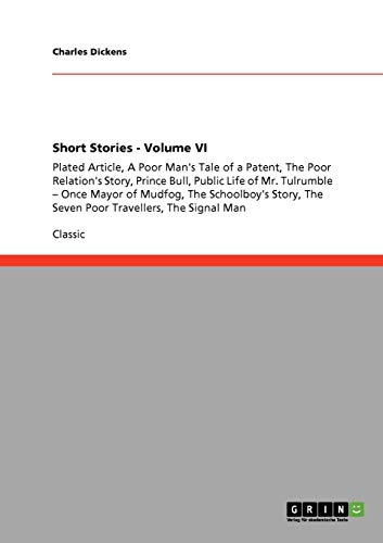 Short Stories - Volume VI: Plated Article, A Poor Man's Tale of a Patent, The Poor Relation's Story, Prince Bull, Public Life of Mr. Tulrumble - Once ... The Seven Poor Travellers, The Signal Man Short Stories - Volume VI: Plated Article, A Poor Man's Tale of a Patent, The Poor Relation's Story, Prince Bull, Public Life of Mr. Tulrumble - Once ... The Seven Poor Travellers, The Signal Man von Books on Demand