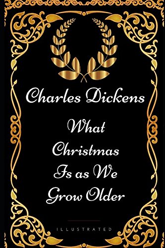 What Christmas Is as We Grow Older: By Charles Dickens - Illustrated