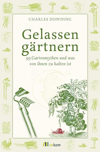 Gelassen gärtnern: 99 Gartenmythen und was von ihnen zu halten ist. Tipps für effektives Gärtnern, natürliche Pflege, gesunde Pflanzen und nachhaltige Anbaupraktiken ohne Stress und falsche Regeln von Oekom Verlag GmbH
