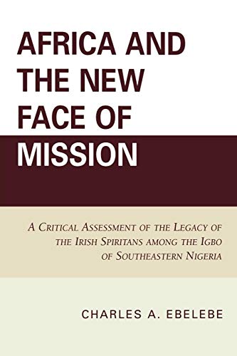 Africa and the New Face of Mission: A Critical Assessment of the Legacy of the Irish Spiritans Among the Igbo of Southeastern Nigeria von University Press of America