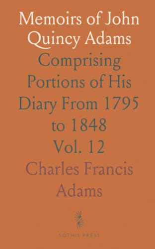 Memoirs of John Quincy Adams: Comprising Portions of His Diary From 1795 to 1848 von Sothis Press