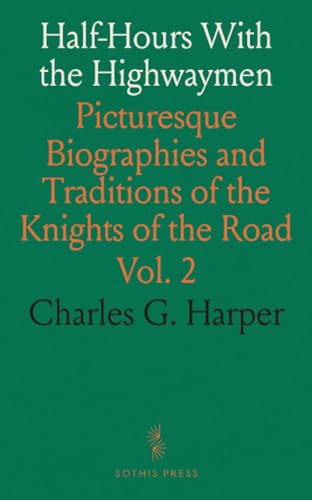 Half-Hours With the Highwaymen: Picturesque Biographies and Traditions of the Knights of the Road von Sothis Press