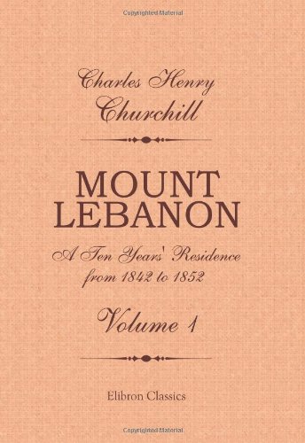 Mount Lebanon. A Ten Years' Residence from 1842 to 1852: Volume 1 von Adamant Media Corporation