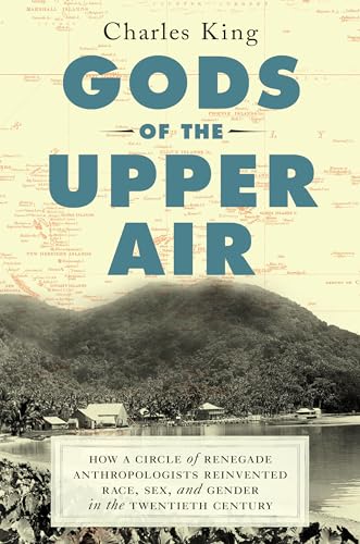 Gods of the Upper Air: How a Circle of Renegade Anthropologists Reinvented Race, Sex, and Gender in the Twentieth Century