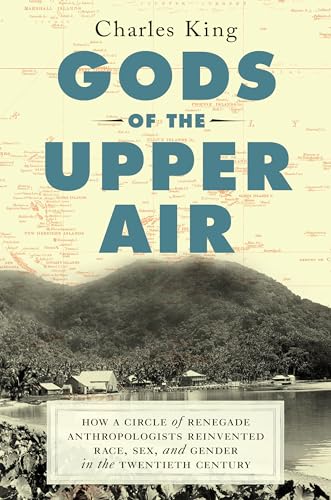 Gods of the Upper Air: How a Circle of Renegade Anthropologists Reinvented Race, Sex, and Gender in the Twentieth Century Gods of the Upper Air: How a Circle of Renegade Anthropologists Reinvented Race, Sex, and Gender in the Twentieth Century