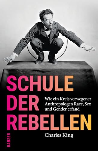 Schule der Rebellen: Wie ein Kreis verwegener Anthropologen Race, Sex und Gender erfand Schule der Rebellen: Wie ein Kreis verwegener Anthropologen Race, Sex und Gender erfand