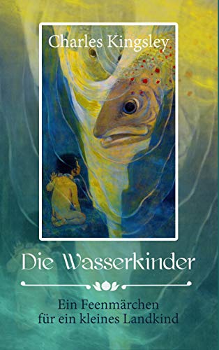 Die Wasserkinder: Ein Feenmärchen für ein kleines Landkind