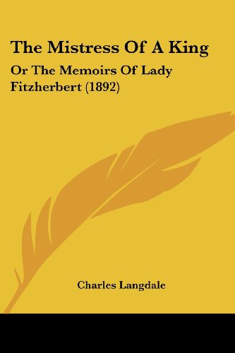 The Mistress of a King: Or the Memoirs of Lady Fitzherbert (1892) von Kessinger Pub Co
