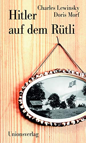 Hitler auf dem Rütli: Protokolle einer verdrängten Zeit: Protokolle einer verdrängten Zeit. Herausgegeben und mit historischen Anmerkungen versehen ... Anmerkungen versehen von Josef Wandeler von Unionsverlag