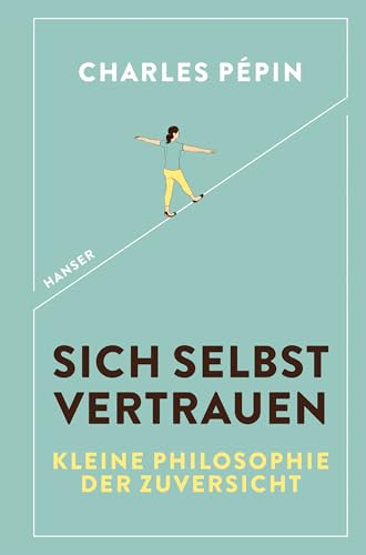 Sich selbst vertrauen: Kleine Philosophie der Zuversicht