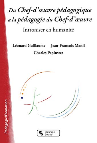 Du Chef d'œuvre pédagogique à la pédagogie du Chef d'œuvre: Introniser en humanité (0)