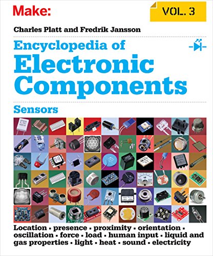 Encyclopedia of Electronic Components: Sensors for Location, Presence, Proximity, Orientation, Oscillation, Force, Load, Human Input, Liquid and Gas Properties, Light, Heat, Sound, and Electricity von MAKER MEDIA INC
