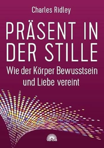 Präsent in der Stille: Wie der Körper Bewusstsein und Liebe vereint von Via Nova, Verlag