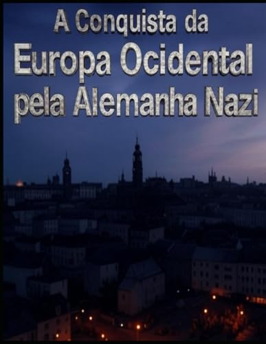 A Conquista da Europa Ocidental pela Alemanha nazi: As Negociações e Campanhas que Permitiram a Hitler Conquistar o Continente Antes e Durante a Segunda Guerra Mundial A Conquista da Europa Ocidental pela Alemanha nazi: As Negociações e Campanhas que Permitiram a Hitler Conquistar o Continente Antes e Durante a Segunda Guerra Mundial von Independently published