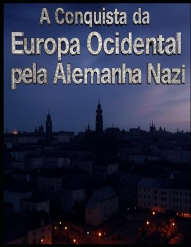 A Conquista da Europa Ocidental pela Alemanha nazi: As Negociações e Campanhas que Permitiram a Hitler Conquistar o Continente Antes e Durante a Segunda Guerra Mundial A Conquista da Europa Ocidental pela Alemanha nazi: As Negociações e Campanhas que Permitiram a Hitler Conquistar o Continente Antes e Durante a Segunda Guerra Mundial von Independently published