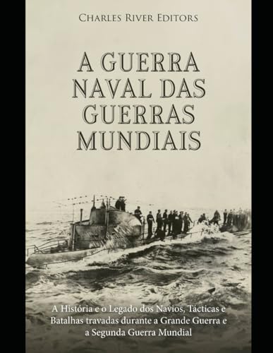 A Guerra Naval das Guerras Mundiais: A História e o Legado dos Navios, Tácticas e Batalhas travadas durante a Grande Guerra e a Segunda Guerra Mundial A Guerra Naval das Guerras Mundiais: A História e o Legado dos Navios, Tácticas e Batalhas travadas durante a Grande Guerra e a Segunda Guerra Mundial von Independently published