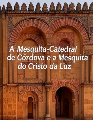 A Mesquita-Catedral de Córdova e a Mesquita do Cristo da Luz: A história das mesquitas mais famosas dos mouros em Espanha A Mesquita-Catedral de Córdova e a Mesquita do Cristo da Luz: A história das mesquitas mais famosas dos mouros em Espanha von Independently published