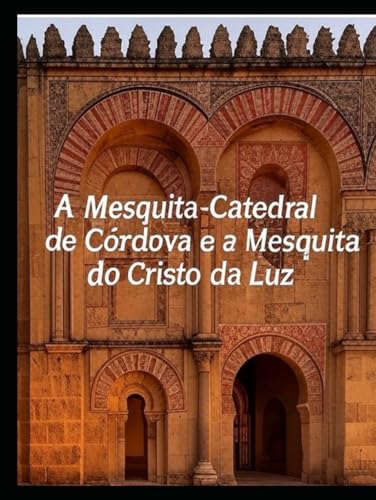 A Mesquita-Catedral de Córdova e a Mesquita do Cristo da Luz: A história das mesquitas mais famosas dos mouros em Espanha A Mesquita-Catedral de Córdova e a Mesquita do Cristo da Luz: A história das mesquitas mais famosas dos mouros em Espanha von Independently published