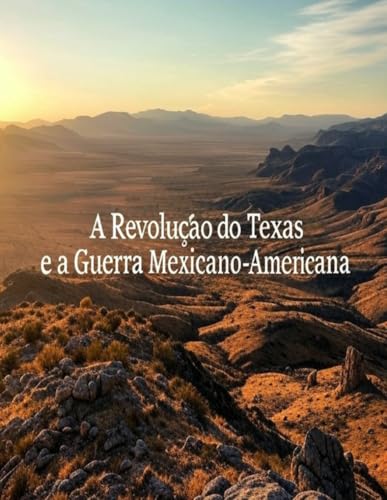A Revolução do Texas e a Guerra Mexicano-Americana: A História e o Legado dos Conflitos que Levaram à Cessão do Sudoeste Americano pelo México A Revolução do Texas e a Guerra Mexicano-Americana: A História e o Legado dos Conflitos que Levaram à Cessão do Sudoeste Americano pelo México von Independently published