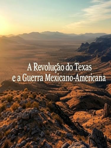 A Revolução do Texas e a Guerra Mexicano-Americana: A História e o Legado dos Conflitos que Levaram à Cessão do Sudoeste Americano pelo México A Revolução do Texas e a Guerra Mexicano-Americana: A História e o Legado dos Conflitos que Levaram à Cessão do Sudoeste Americano pelo México von Independently published