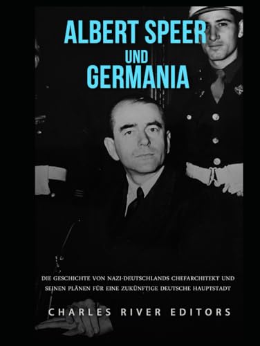 Albert Speer und Germania: Die Geschichte von Nazi-Deutschlands Chefarchitekt und seinen Plänen für eine zukünftige deutsche Hauptstadt Albert Speer und Germania: Die Geschichte von Nazi-Deutschlands Chefarchitekt und seinen Plänen für eine zukünftige deutsche Hauptstadt von Independently published