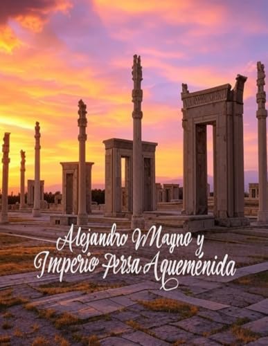 Alejandro Magno y el Imperio Persa Aqueménida: Historia y legado de la campaña del rey macedonio contra los persas Alejandro Magno y el Imperio Persa Aqueménida: Historia y legado de la campaña del rey macedonio contra los persas von Independently published