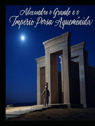 Alexandre o Grande e o Império Persa Aqueménida: A História e o Legado da Campanha do Rei Macedónio contra os Persas Alexandre o Grande e o Império Persa Aqueménida: A História e o Legado da Campanha do Rei Macedónio contra os Persas von Independently published