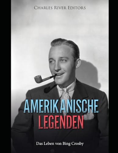 Amerikanische Legenden: Das Leben von Bing Crosby Amerikanische Legenden: Das Leben von Bing Crosby von Independently published