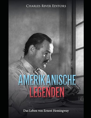 Amerikanische Legenden: Das Leben von Ernest Hemingway Amerikanische Legenden: Das Leben von Ernest Hemingway von Independently published