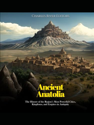 Ancient Anatolia: The History of the Region’s Most Powerful Cities, Kingdoms, and Empires in Antiquity Ancient Anatolia: The History of the Region’s Most Powerful Cities, Kingdoms, and Empires in Antiquity von Independently published