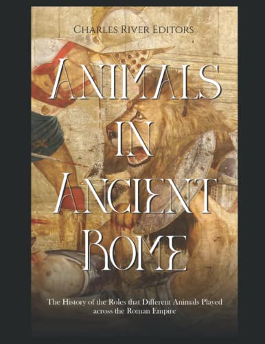 Animals in Ancient Rome: The History of the Roles that Different Animals Played across the Roman Empire Animals in Ancient Rome: The History of the Roles that Different Animals Played across the Roman Empire von Independently published