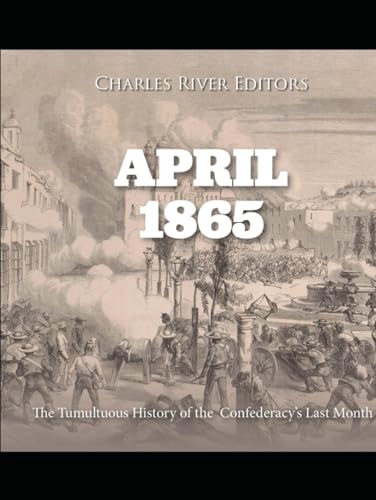 April 1865: The Tumultuous History of the Confederacy’s Last Month von Independently published