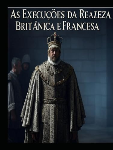 As Execuções da Realeza Britânica e Francesa: As vidas dos membros da realeza que foram condenados à morte em Inglaterra e em França As Execuções da Realeza Britânica e Francesa: As vidas dos membros da realeza que foram condenados à morte em Inglaterra e em França von Independently published