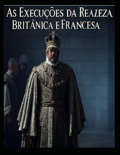 As Execuções da Realeza Britânica e Francesa: As vidas dos membros da realeza que foram condenados à morte em Inglaterra e em França As Execuções da Realeza Britânica e Francesa: As vidas dos membros da realeza que foram condenados à morte em Inglaterra e em França von Independently published