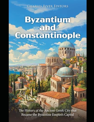 Byzantium and Constantinople: The History of the Ancient Greek City that Became the Byzantine Empire’s Capital Byzantium and Constantinople: The History of the Ancient Greek City that Became the Byzantine Empire’s Capital von Independently published