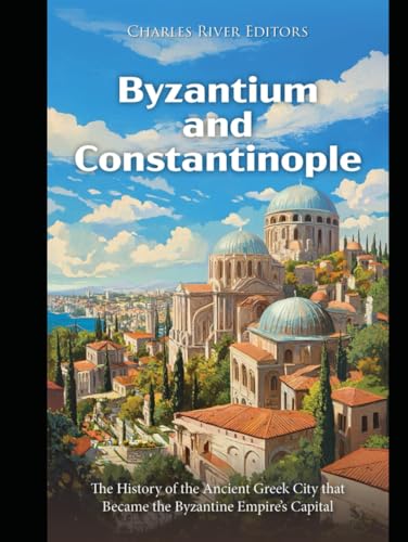 Byzantium and Constantinople: The History of the Ancient Greek City that Became the Byzantine Empire’s Capital Byzantium and Constantinople: The History of the Ancient Greek City that Became the Byzantine Empire’s Capital von Independently published